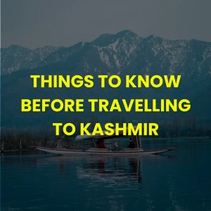 Things to Know Before Travelling to Kashmir